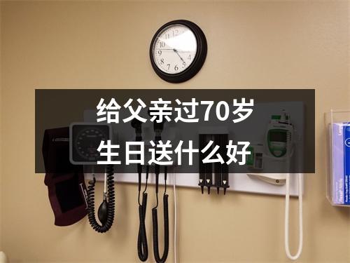 给父亲过70岁生日送什么好