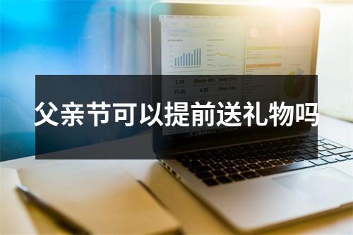 父亲节可以提前送礼物吗