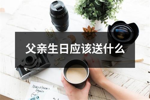 父亲生日应该送什么