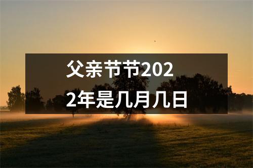 父亲节节2022年是几月几日