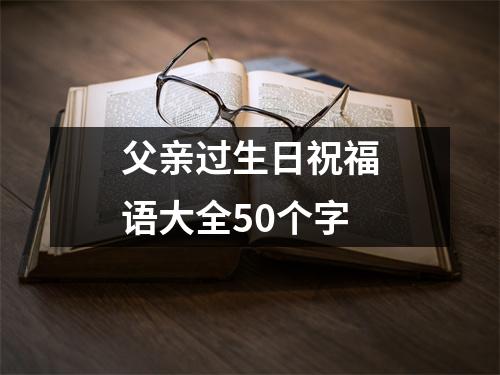 父亲过生日祝福语大全50个字