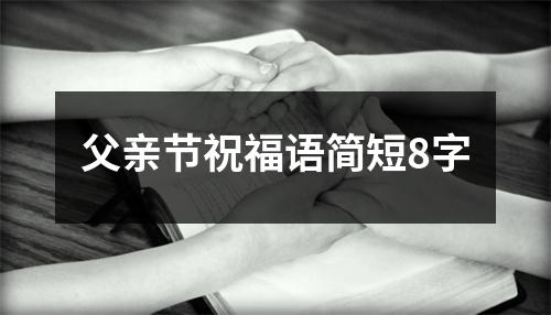 父亲节祝福语简短8字