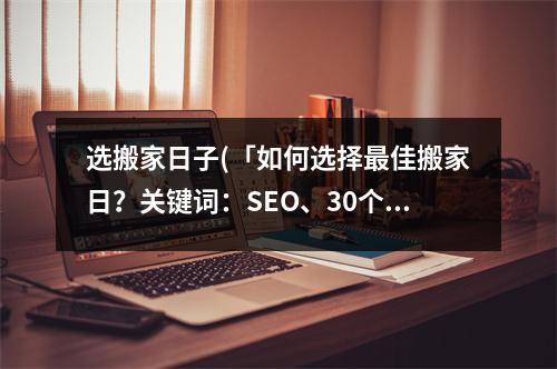 选搬家日子(「如何选择佳搬家日？关键词：SEO、30个汉字、不得出现标点符号」)