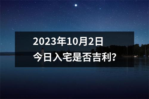 2023年10月2日今日入宅是否吉利？