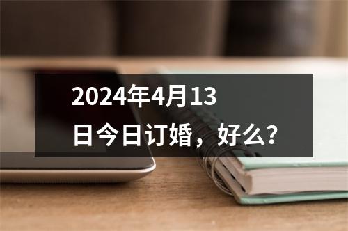 2024年4月13日今日订婚，好么？