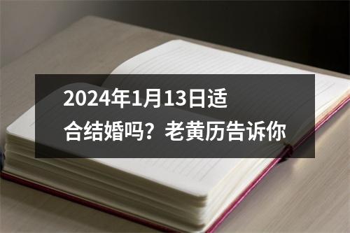 2024年1月13日适合结婚吗？老黄历告诉你