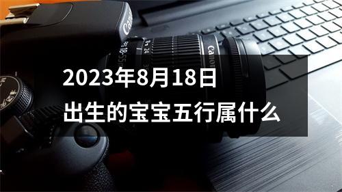 2023年8月18日出生的宝宝五行属什么