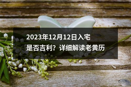 2023年12月12日入宅是否吉利？详细解读老黄历