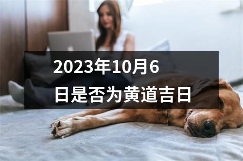 2023年10月6日是否为黄道吉日