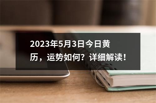 2023年5月3日今日黄历，运势如何？详细解读！