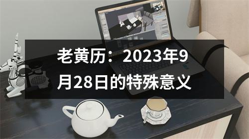 老黄历：2023年9月28日的特殊意义