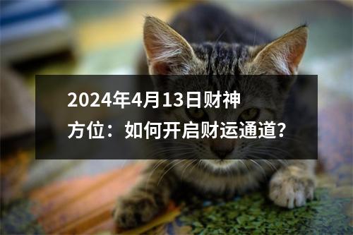 2024年4月13日财神方位：如何开启财运通道？