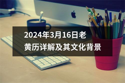 2024年3月16日老黄历详解及其文化背景