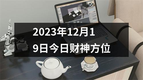 2023年12月19日今日财神方位