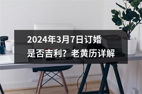 2024年3月7日订婚是否吉利？老黄历详解