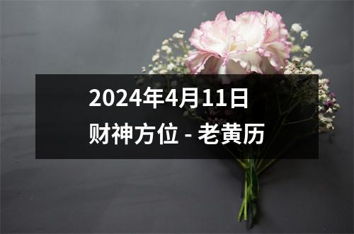 2024年4月11日财神方位 - 老黄历