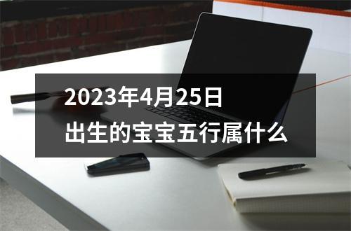 2023年4月25日出生的宝宝五行属什么