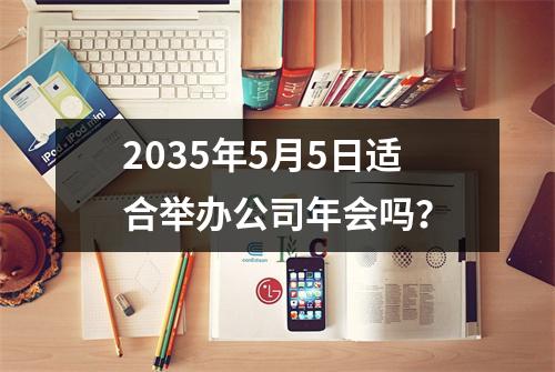 2035年5月5日适合举办公司年会吗？