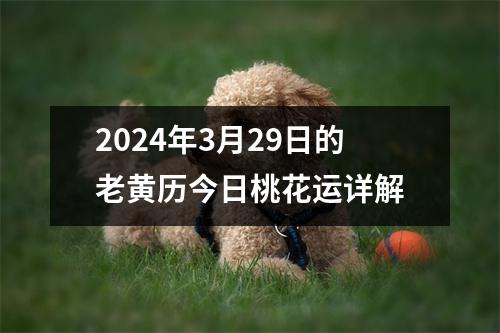 2024年3月29日的老黄历今日桃花运详解