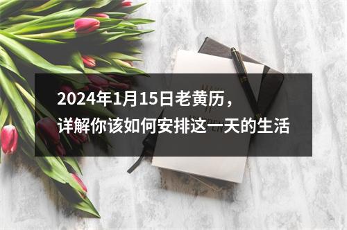 2024年1月15日老黄历，详解你该如何安排这一天的生活