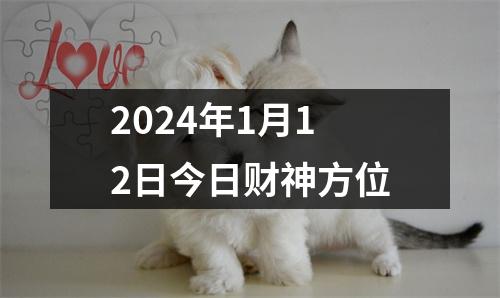 2024年1月12日今日财神方位