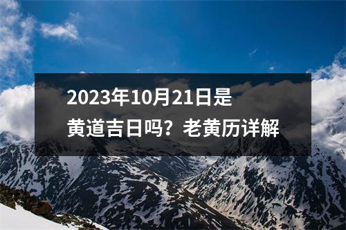 2023年10月21日是黄道吉日吗？老黄历详解