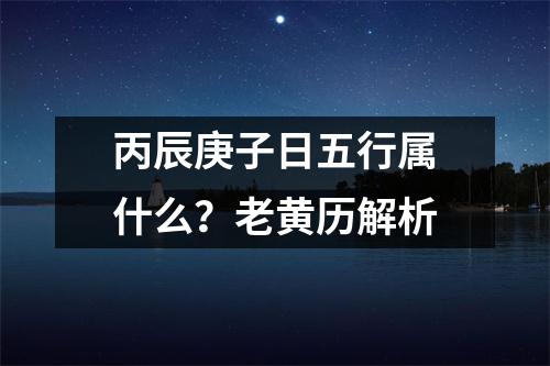 丙辰庚子日五行属什么？老黄历解析