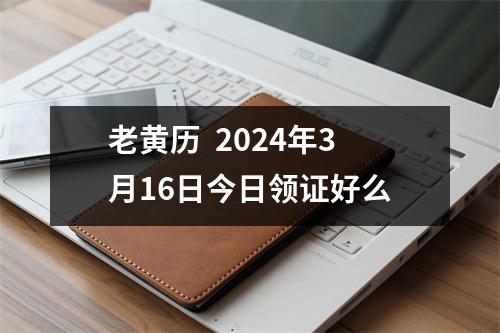 老黄历  2024年3月16日今日领证好么