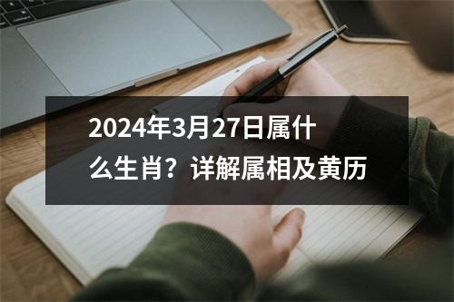 2024年3月27日属什么生肖？详解属相及黄历