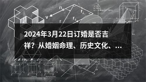 2024年3月22日订婚是否吉祥？从婚姻命理、历史文化、现代社会、个人选择四个方面探讨