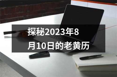 探秘2023年8月10日的老黄历