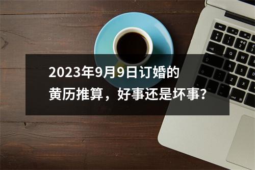 2023年9月9日订婚的黄历推算，好事还是坏事？