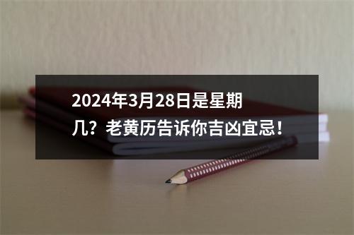 2024年3月28日是星期几？老黄历告诉你吉凶宜忌！