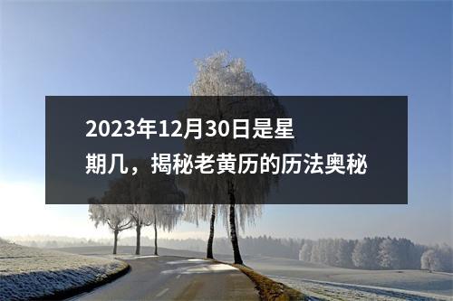 2023年12月30日是星期几，揭秘老黄历的历法奥秘