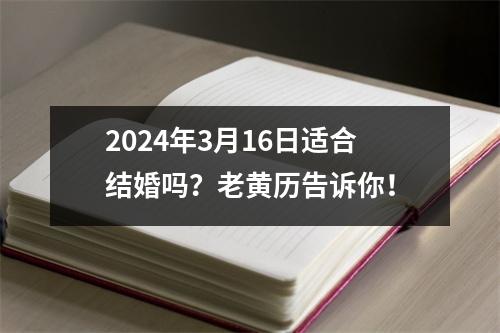 2024年3月16日适合结婚吗？老黄历告诉你！