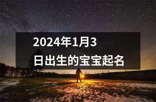 2024年1月3日出生的宝宝起名