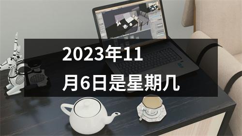 2023年11月6日是星期几