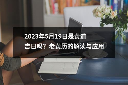 2023年5月19日是黄道吉日吗？老黄历的解读与应用