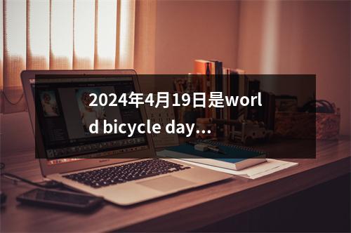 2024年4月19日是world bicycle day：骑车日