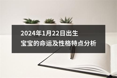 2024年1月22日出生宝宝的命运及性格特点分析