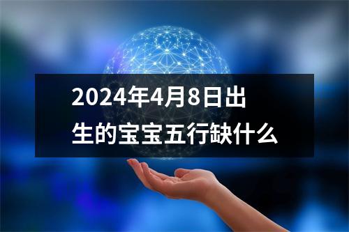 2024年4月8日出生的宝宝五行缺什么