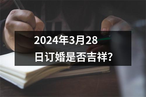 2024年3月28日订婚是否吉祥？