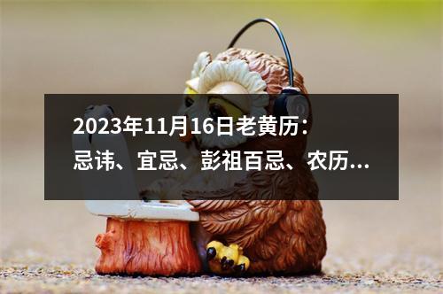 2023年11月16日老黄历：忌讳、宜忌、彭祖百忌、农历日期、黄历万年历查询