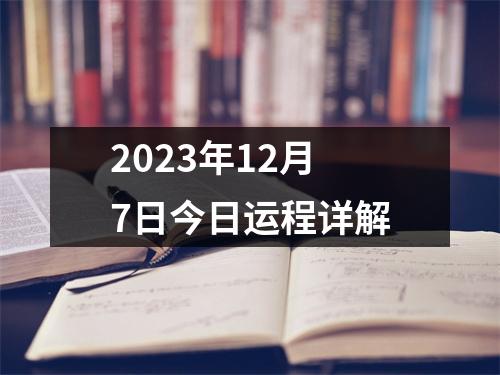 2023年12月7日今日运程详解