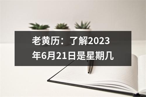 老黄历：了解2023年6月21日是星期几