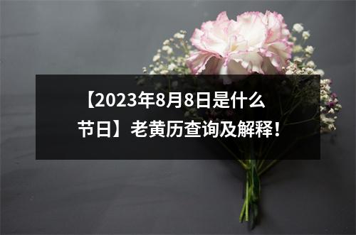 【2023年8月8日是什么节日】老黄历查询及解释！