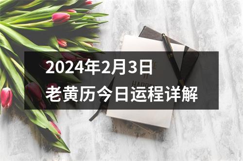 2024年2月3日老黄历今日运程详解