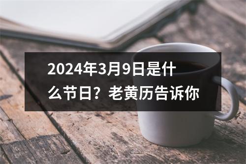 2024年3月9日是什么节日？老黄历告诉你