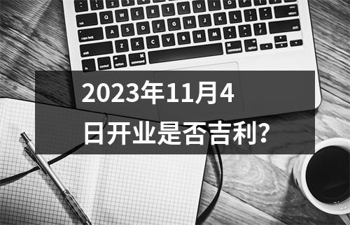 2023年11月4日开业是否吉利？