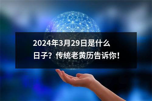 2024年3月29日是什么日子？传统老黄历告诉你！